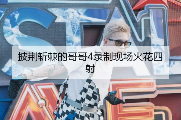 披荆斩棘的哥哥4录制现场火花四射